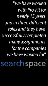 We have worked with Pro-Fit for nearly 15 years and in three different roles and they have successfully completed many assignments for the companies we have worked for - searchspace